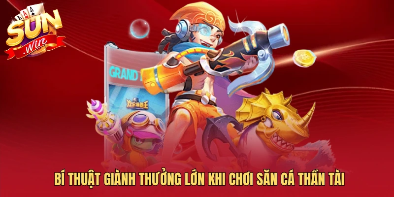 Bí thuật giành thưởng lớn khi chơi săn cá thần tài