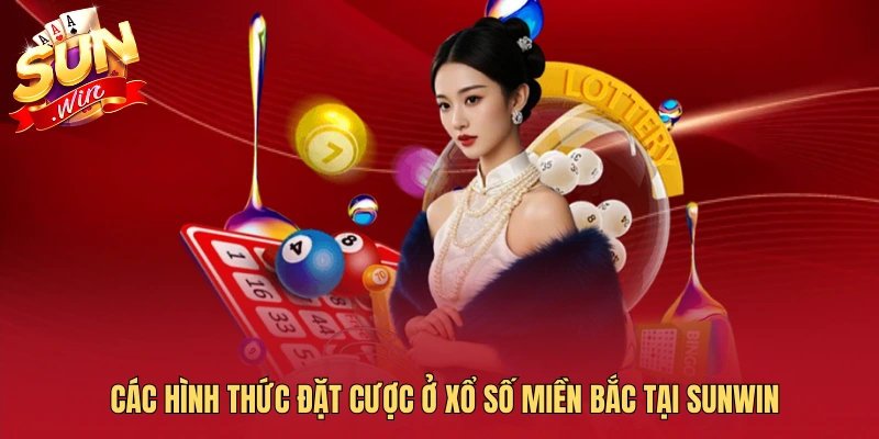 Các hình thức đặt cược ở xổ số miền Bắc tại SUNWIN