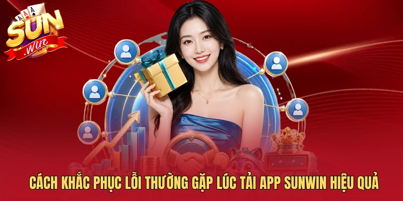 Cách khắc phục lỗi thường gặp lúc tải app SUNWIN hiệu quả