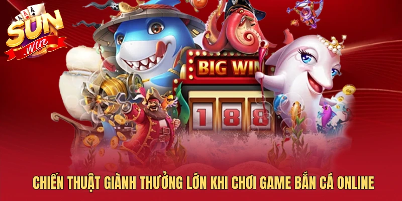 Chiến thuật giành thưởng lớn khi chơi game bắn cá online