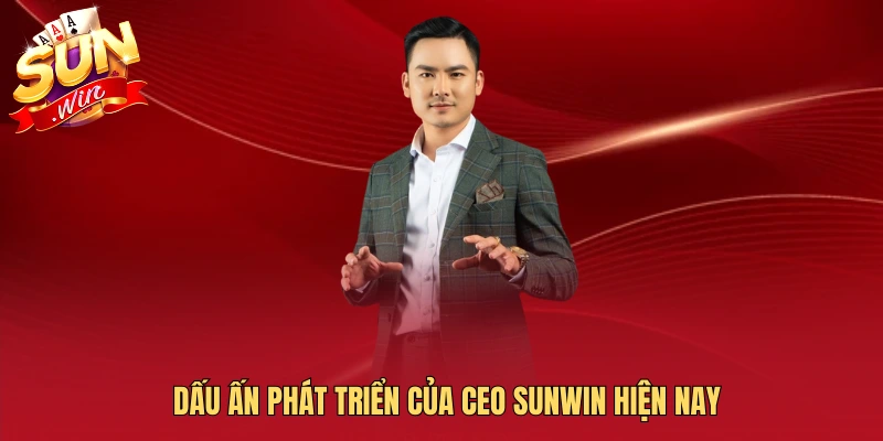 Dấu ấn phát triển của CEO SUNWIN hiện nay