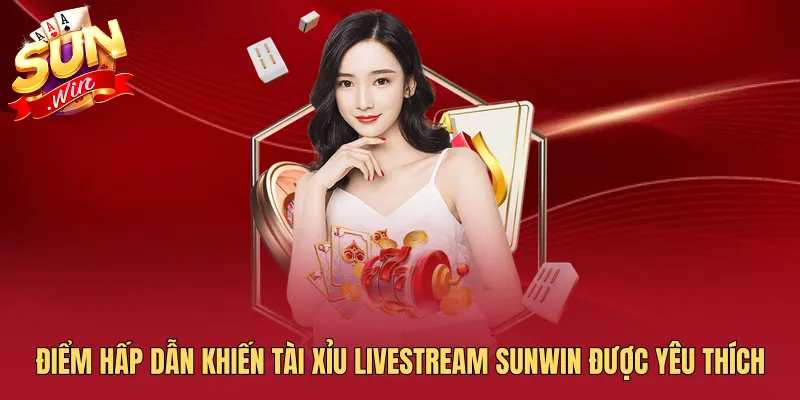 Điểm hấp dẫn khiến Tài Xỉu Livestream SUNWIN được yêu thích