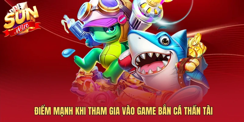 Điểm mạnh khi tham gia vào game bắn cá thần tài