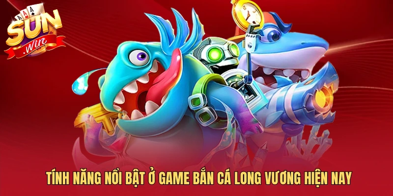 Tính năng nổi bật ở game bắn cá long vương hiện nay