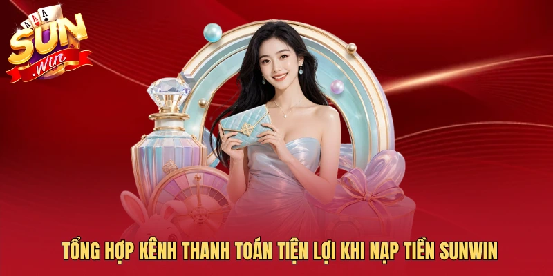 Tổng hợp kênh thanh toán tiện lợi khi nạp tiền SUNWIN